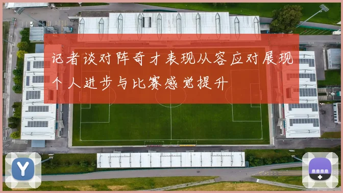 记者谈对阵奇才表现从容应对展现个人进步与比赛感觉提升