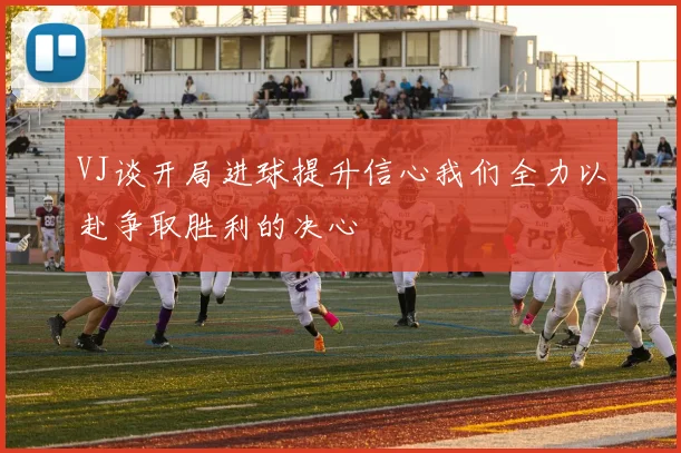 VJ谈开局进球提升信心我们全力以赴争取胜利的决心