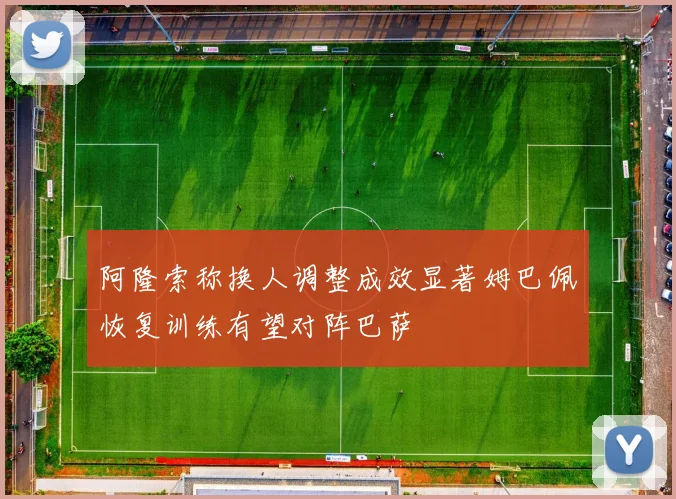 阿隆索称换人调整成效显著姆巴佩恢复训练有望对阵巴萨