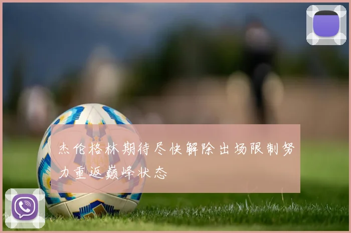 杰伦格林期待尽快解除出场限制努力重返巅峰状态
