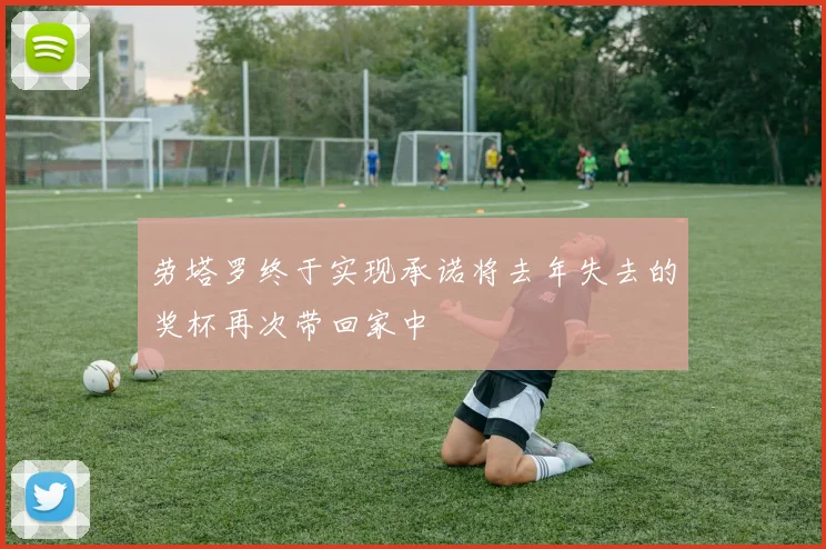 劳塔罗终于实现承诺将去年失去的奖杯再次带回家中
