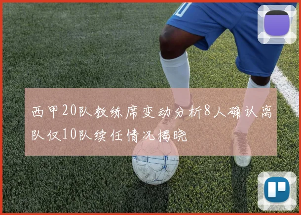 西甲20队教练席变动分析8人确认离队仅10队续任情况揭晓
