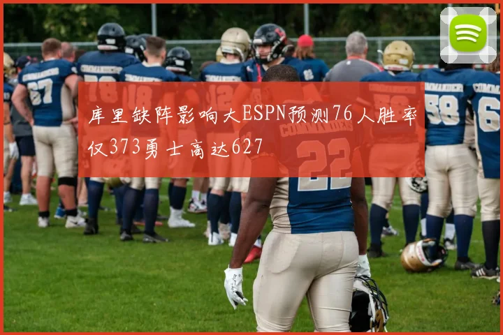 库里缺阵影响大ESPN预测76人胜率仅373勇士高达627